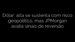 ​Dólar: alta se sustenta com risco geopolítico, mas JPMorgan avalia sinais de reversão 